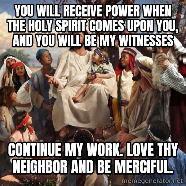 storytime jesus meme: You will receive power when the Holy Spirit comes upon you, and you will be My witnesses / Continue my work. Love thy neighbor and be merciful.