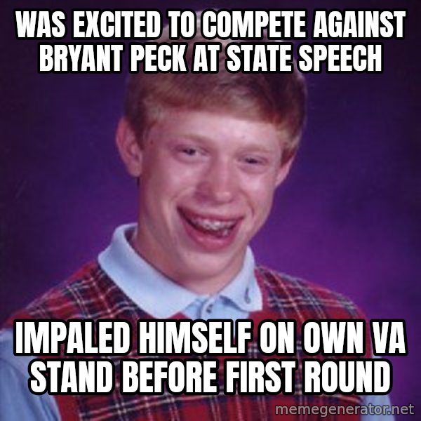 Bad Luck Brian meme: Was excited to compete against Bryant Peck at state speech / Impaled himself on own VA stand before first round