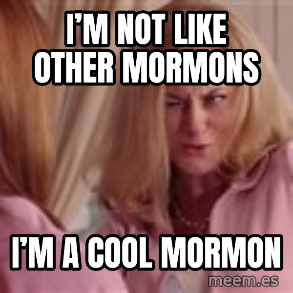 Mean Girls Cool Mom meme: I’m not like other Mormons / I’m a cool Mormon