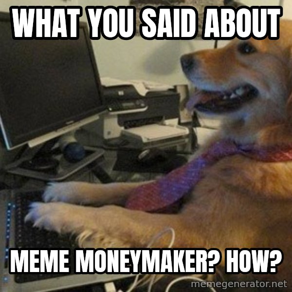 I have no idea what I'm doing - Dog with Tie meme: What you said about / meme moneymaker? How?