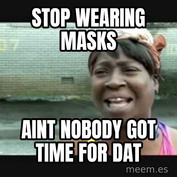 Sweet brown meme: stop wearing masks / aint nobody got time for dat