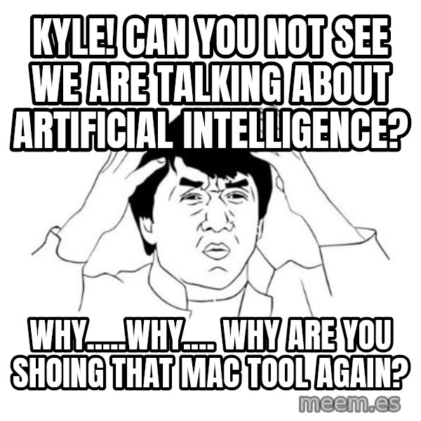 jackie chan meme paint meme: Kyle! Can you not see we are talking about artificial intelligence? / Why.....why.... why are you shoing that mac tool again?