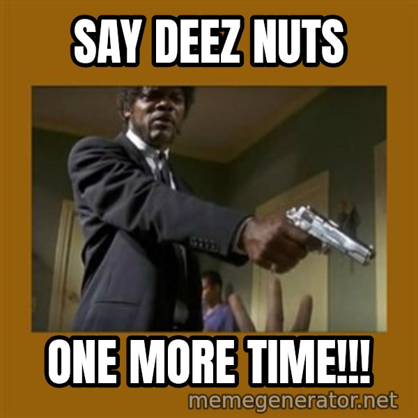 say what one more time meme: Say Deez Nuts / One more time!!!