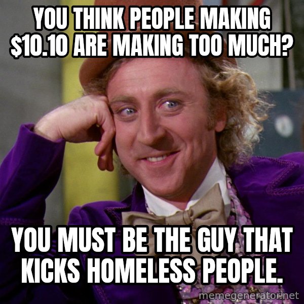 Willy Wonka meme: You think people making $10.10 are making too much? / You must be the guy that kicks homeless people.