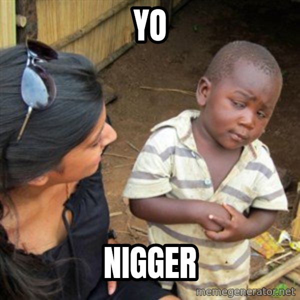 Skeptical 3rd World Kid meme: Yo / Nigger