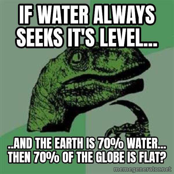 Philosoraptor meme: If water always seeks it's level... / ..and the earth is 70% water...  then 70% of the globe is flat?
