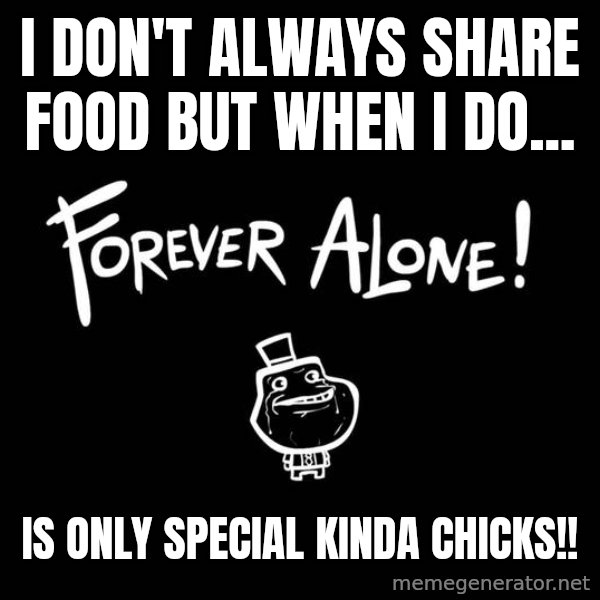 The Most Interesting Man In The World meme: I don't always share food but when I do... / Is only special kinda chicks!!
