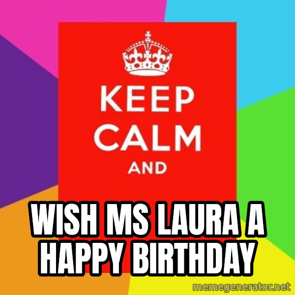 Keep calm and meme: WISH MS LAURA  A HAPPY BIRTHDAY