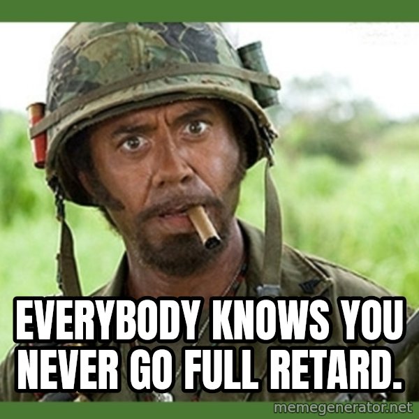 went full retard meme: Everybody knows you never go full retard.