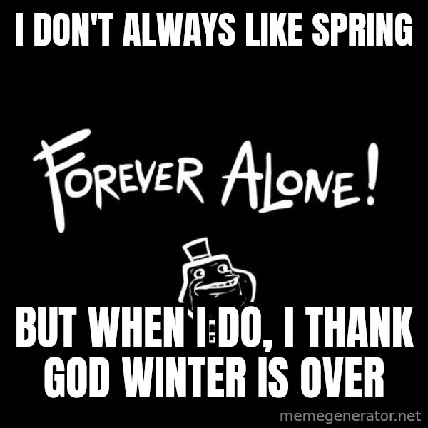The Most Interesting Man In The World meme: I DON'T ALWAYS LIKE SPRING / BUT WHEN I DO, I THANK GOD WINTER IS OVER