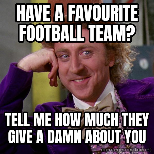 Willy Wonka meme: Have a favourite football team? / Tell me how much they give a damn about you