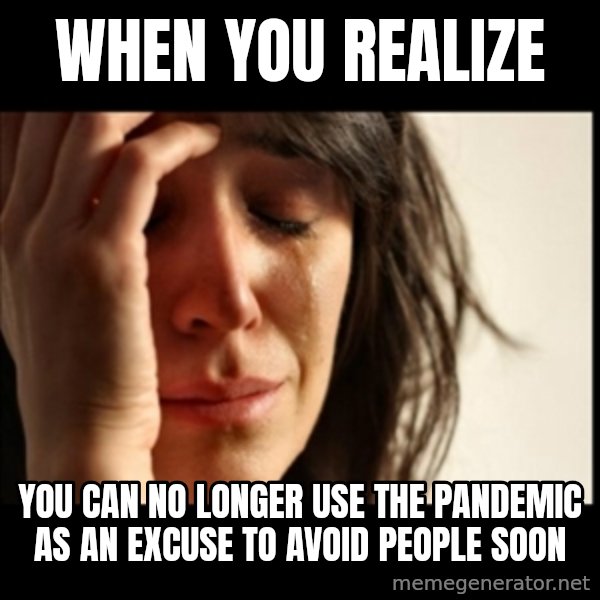 First World Problems meme: when you realize / you can no longer use the pandemic as an excuse to avoid people soon