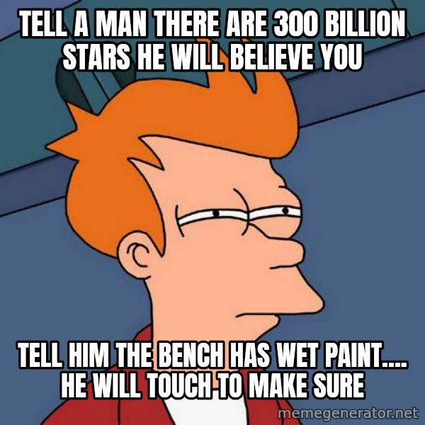 Futurama Fry meme: Tell a man there are 300 billion stars he will believe you / Tell him the bench has wet paint.... he will touch to make sure
