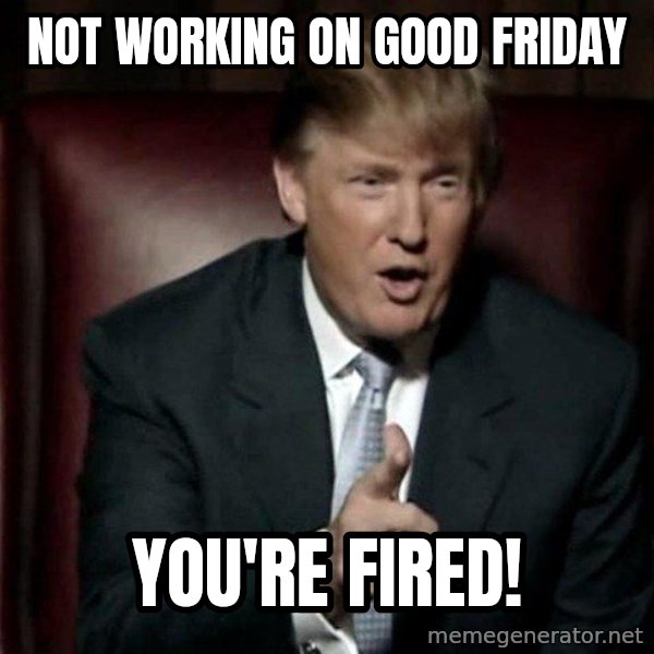 Donald Trump meme: Not working on Good Friday / You're Fired!