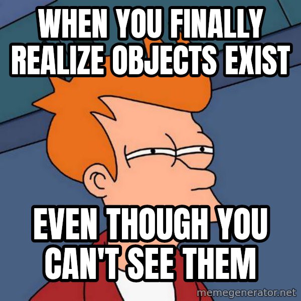 Futurama Fry meme: When you finally realize objects exist / even though you can't see them