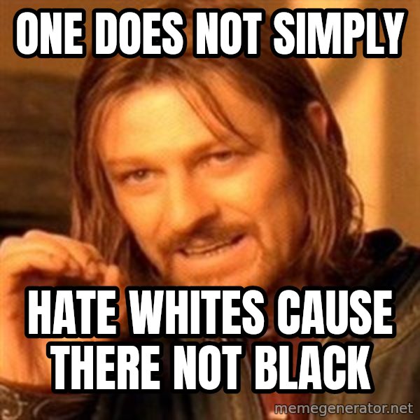 One Does Not Simply meme: one does not simply / hate whites cause there not black