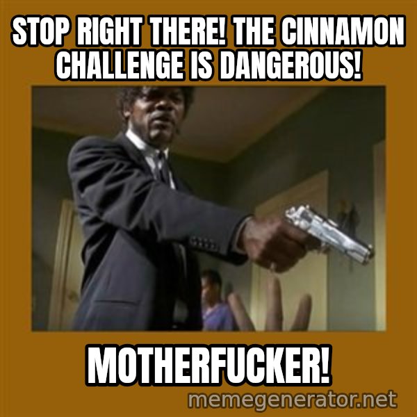say what one more time meme: STOP RIGHT THERE! The cinnamon challenge is dangerous! / Motherfucker!