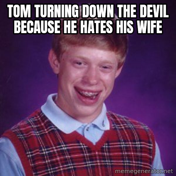 Bad Luck Brian meme: tom turning down the devil because he hates his wife