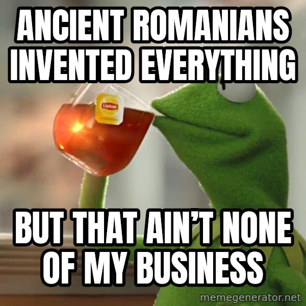 Kermit The Frog Drinking Tea meme: Ancient Romanians invented Everything / But that ain’t none of my business