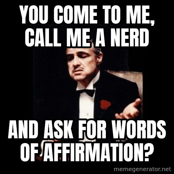 The Godfather meme: you come to me, call me a nerd / and ask for words of affirmation?