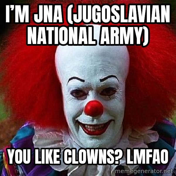 Pennywise the Clown meme: I’m JNA (Jugoslavian National Army) / You like clowns?  LMFAO