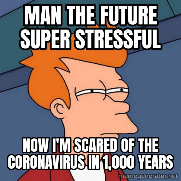 Futurama Fry meme: man the future super stressful / now I'm scared of the coronavirus in 1,000 years