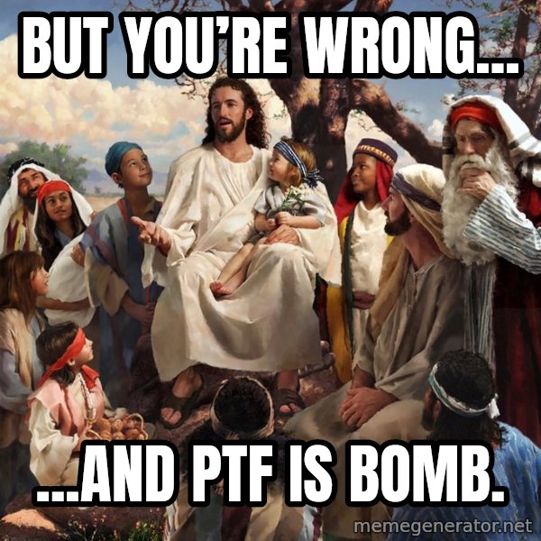 storytime jesus meme: But you’re wrong... / ...and PTF is bomb.