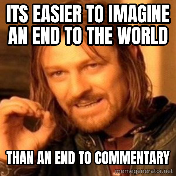 One Does Not Simply meme: its easier to imagine an end to the world / than an end to commentary