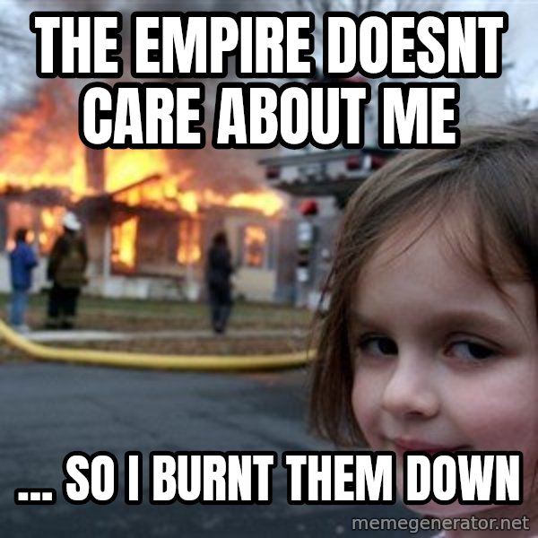 Disaster Girl meme: The Empire doesnt care about me / ... So I burnt them down