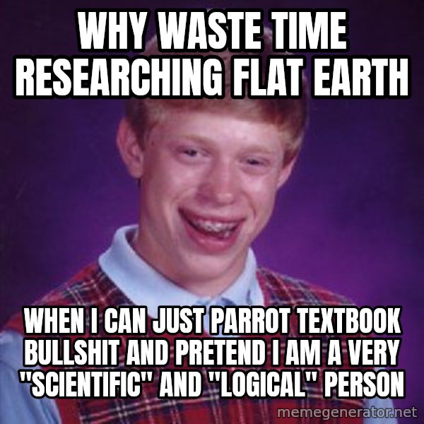 Bad Luck Brian meme: Why waste time researching flat earth / When i can just parrot textbook bullshit and pretend I am a very "scientific" and "logical" person