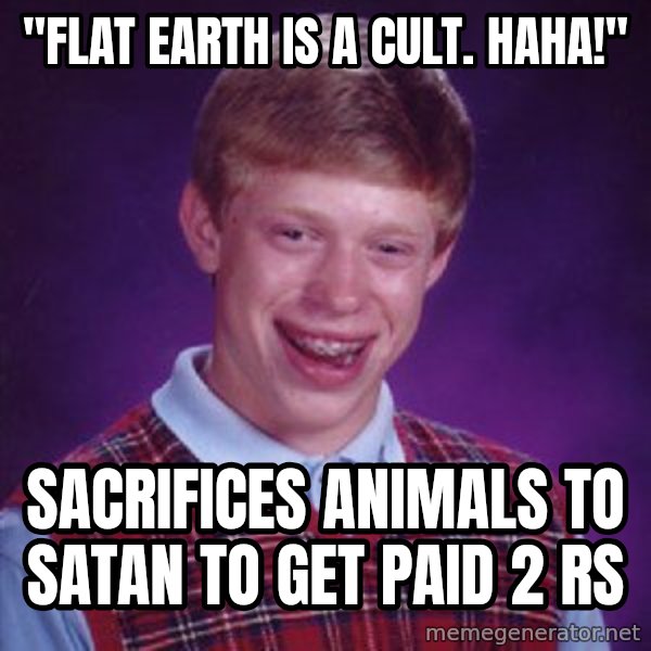Bad Luck Brian meme: "Flat earth is a cult. Haha!" / Sacrifices animals to Satan to get paid 2 Rs