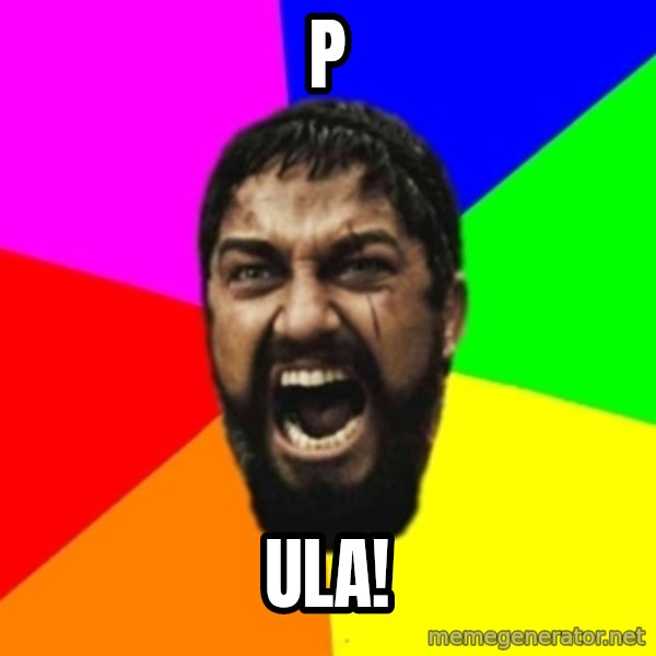 sparta meme: P / ula!