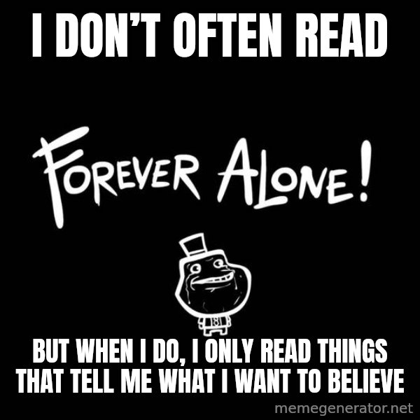 The Most Interesting Man In The World meme: I Don’t Often Read / But When I Do, I Only Read Things That Tell Me What I Want To Believe