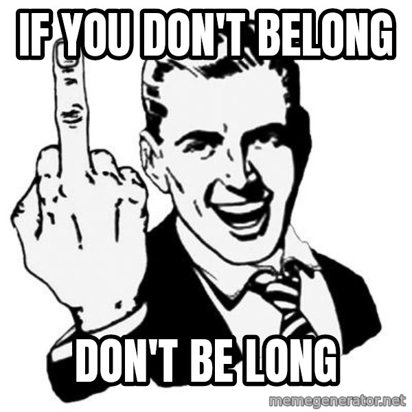 Lol Fuck You meme: If you don't belong / Don't be long