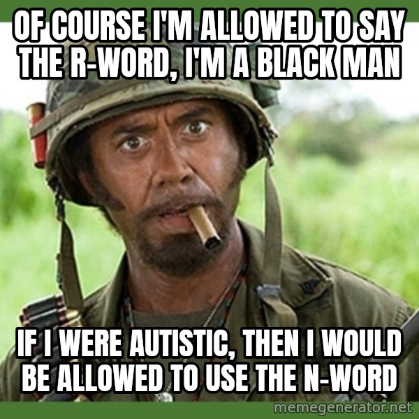 went full retard meme: Of course I'm allowed to say the r-word, I'm a black man / If I were autistic, then I would be allowed to use the n-word