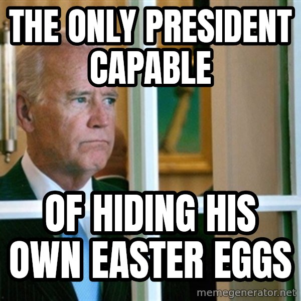 Sad Joe Biden meme: The only president capable / Of hiding his own Easter eggs