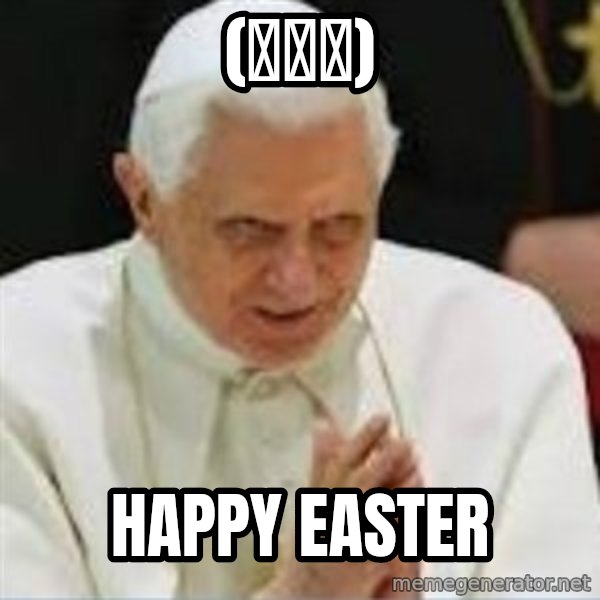 Pedo Pope meme: (ﾟ∀ﾟ) / Happy Easter