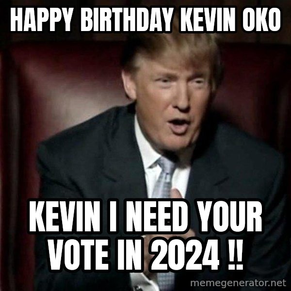 Donald Trump meme: Happy Birthday Kevin OKO / Kevin i need your vote in 2024 !!