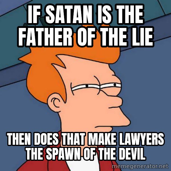 Futurama Fry meme: If satan is the father of the lie / then does that make lawyers the spawn of the devil