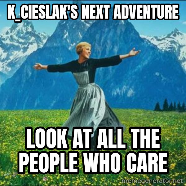 Look at all the things meme: k_cieslak's next adventure / Look at all the people who care