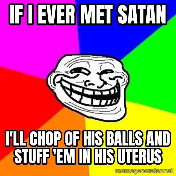 Trollface meme: If I ever met Satan / I'll chop of his balls and stuff 'em in his uterus