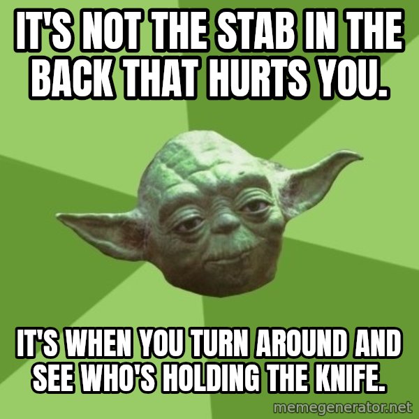 Advice Yoda Gives meme: It's not the stab in the back that hurts you. / It's when you turn around and see who's holding the knife.