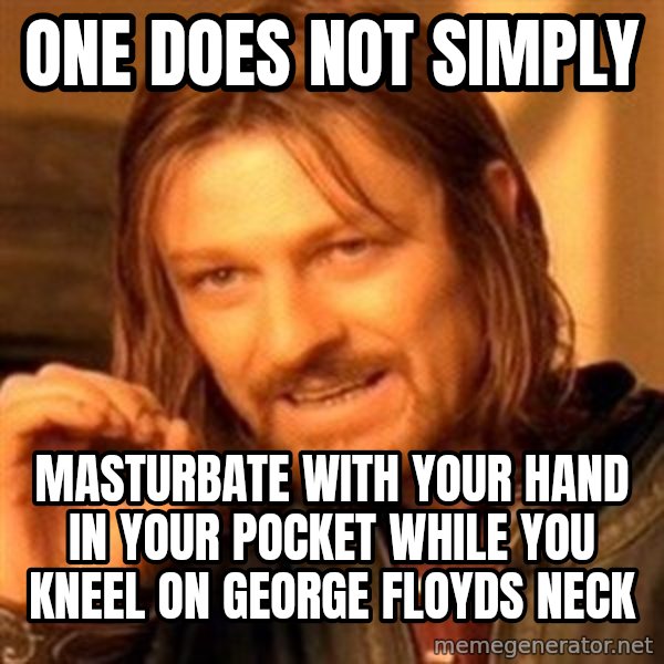 One Does Not Simply meme: one does not simply / masturbate with your hand in your pocket while you kneel on george floyds neck