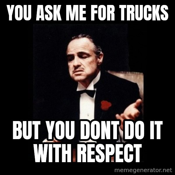 The Godfather meme: You ask me for trucks / but you dont do it with respect