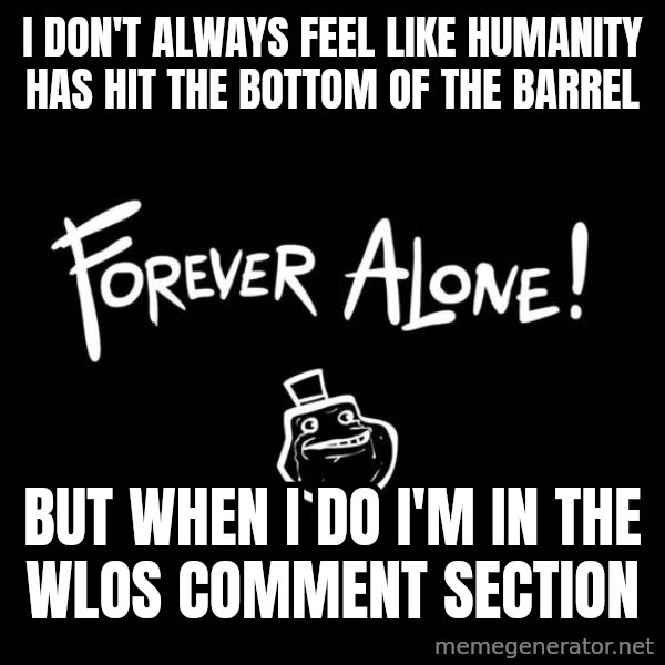 The Most Interesting Man In The World meme: I don't always feel like humanity has hit the bottom of the barrel / but when I do I'm in the WLOS comment section