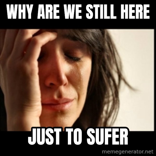 First World Problems meme: why are we still here / just to sufer