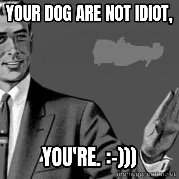 Correction Man  meme: Your dog are not idiot, / you're. :-)))