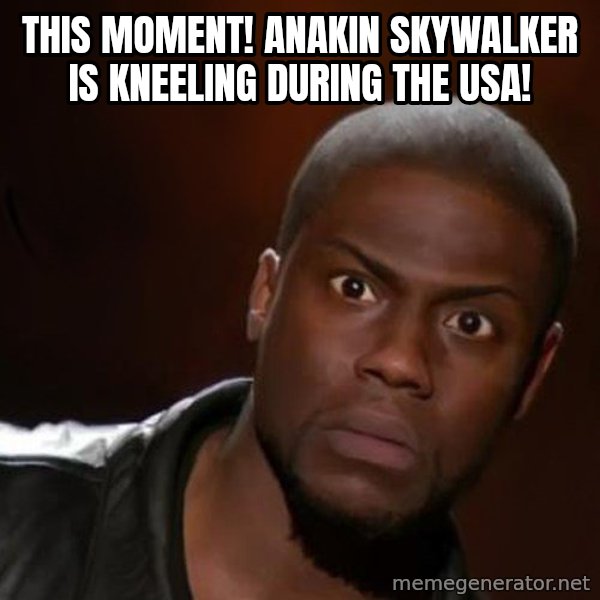 kevin hart nigga meme: This Moment! Anakin Skywalker Is Kneeling During The USA!