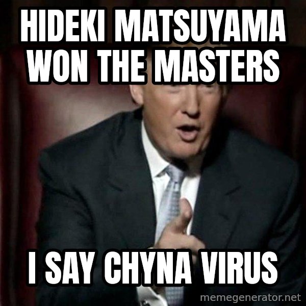 Donald Trump meme: Hideki Matsuyama won the masters / i say CHYNA VIRUS