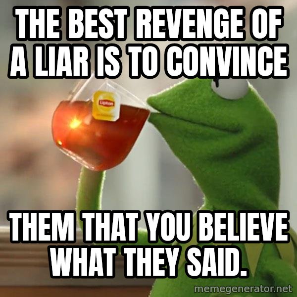 Kermit The Frog Drinking Tea meme: The best revenge of a liar is to convince / them that you Believe what they said.